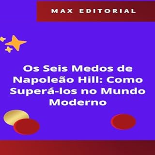 Os Seis Medos de Napoleão Hill: Como Superá-los no Mundo Moderno (NAPOLEON HILL - MAIS ESPERTO QUE O MÉTODO Livro 1)