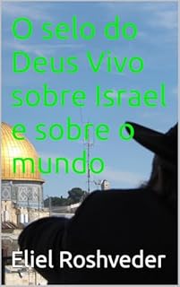 Livro O selo do Deus Vivo sobre Israel e sobre o mundo (INSTRUÇÃO PARA O APOCALIPSE QUE SE APROXIMA Livro 127)