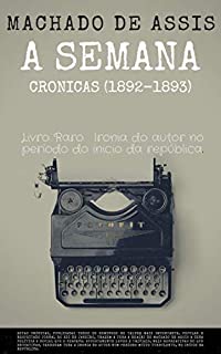 A Semana - Machado de Assis: Crônicas Machadianas do turbulento início da República Brasileira (1892-1893)