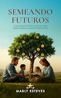 Semeando futuros: Como ensinar seus filhos a se tornarem adultos prósperos usando Provérbios 22:6
