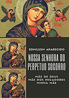Livro Nossa Senhora do Perpétuo Socorro: Mãe de Deus, Ma~e dos Pecadores, Minha Mãe