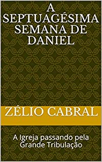 Livro A SEPTUAGÉSIMA SEMANA DE DANIEL: A Igreja passando pela Grande Tribulação