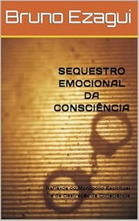 Livro SEQUESTRO EMOCIONAL DA CONSCIÊNCIA : Reflexos do Monopólio Espiritual e da Castração da Consciência