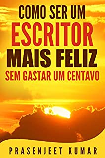 Livro Como Ser Um Escritor Mais Feliz Sem Gastar Um Centavo