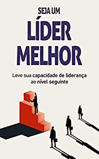 Livro COMO SER UM LÍDER MELHOR: Como ser um líder melhor para influenciar, inspirar e impactar os outros, aprenda a melhorar as suas capacidades e habilidades de liderança