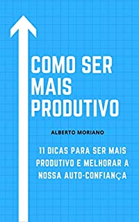 Livro COMO SER MAIS PRODUTIVO: 11 DICAS PARA SER MAIS PRODUTIVO E MELHORAR NOSSA AUTOCONFIANÇA