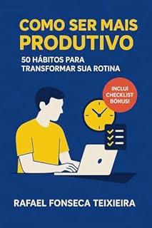 Livro Como Ser Mais Produtivo: 50 Hábitos para Transformar sua Rotina: Dicas Práticas para Organizar sua Vida e Alcançar Seus Objetivos