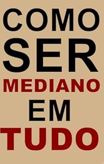 Livro Como Ser Mediano Em Tudo: O guia prático para viver bem sem precisar se destacar