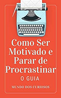 Livro Como Ser Motivado e Parar de Procrastinar: O Guia