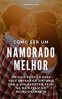Livro Como ser um namorado melhor: Um guia prático para você entrar em sintonia com a sua garota e fazê-la mais feliz no relacionamento