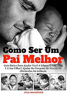 Livro Como Ser Um Pai Melhor: Guia Básico Para Ajudar Você A Educar O Seu Filho E A Sua Filha E Ajudar No Processo De Vencer Os Obstáculos Na Infância