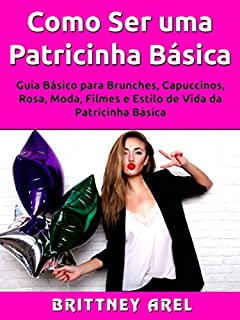 Como Ser uma Patricinha Básica: Guia Básico para Brunches, Capuccinos, Rosa, Moda, Filmes e Estilo de Vida da Patricinha Básica