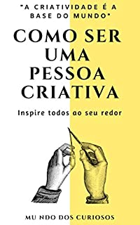 Como Ser Uma Pessoa Criativa: Inspire todos ao seu redor