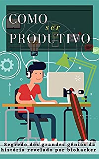 Livro Como ser Produtivo: Segredo dos grandes gênios da história revelado