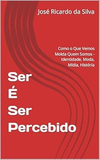 Ser É Ser Percebido: Como o Que Vemos Molda Quem Somos - Identidade, Moda, Mídia, História