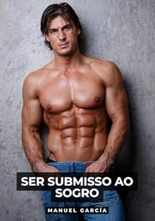 Livro Ser submisso ao sogro: Histórias de sexo erótico gay explícito para adultos em português