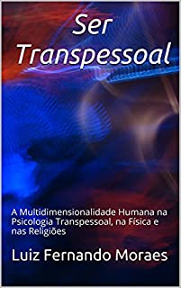 Ser Transpessoal: A Multidimensionalidade Humana na Psicologia Transpessoal, na Física e nas Religiões