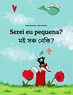 Serei eu pequena? মই সৰু নেকি?: Children's Picture Book Portuguese (Portugal)-Assamese (Bilingual Edition) (Um Livro Infantil Universal para Todos os Países do Planeta)