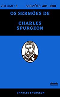 Os Sermões de Charles Spurgeon (800 Sermões - Volume 3): Sermões 401 - 600