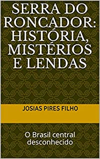 SERRA DO RONCADOR: HISTÓRIA, MISTÉRIOS E LENDAS: O Brasil central desconhecido