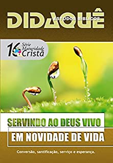 Livro Servindo ao Deus Vivo em Novidade de Vida: Conversão, santificação, serviço e esperança (Maturidade Cristã Livro 16)