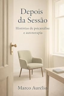 Livro Depois da sessão: Histórias de transformação e autoterapia: Como a Psicanálise ajuda pessoas comuns a se reencontrarem consigo mesmas