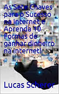 Livro As Sete Chaves para o Sucesso na Internet e Aprenda 10 Formas de ganhar dinheiro na internet!