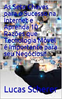 As Sete Chaves para o Sucesso na Internet e Aprenda 10 Razões que Tecnologia Móvel é Importante para seu Negócios!!