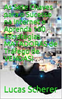 As Sete Chaves para o Sucesso na Internet e Aprenda 100 Estratégias MATADORAS de Tráfego de VENDAS!