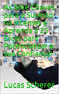 Livro As Sete Chaves para o Sucesso na Internet e Aprenda a 25 Dicas para Potencializar a sua Confiança!