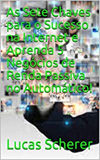 Livro As Sete Chaves para o Sucesso na Internet e Aprenda 5 Negócios de Renda Passiva no Automático!