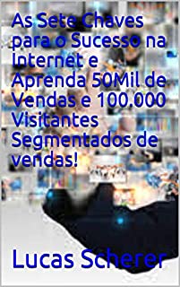 Livro As Sete Chaves para o Sucesso na Internet e Aprenda 50Mil de Vendas e 100.000 Visitantes Segmentados de vendas!