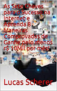 Livro As Sete Chaves para o Sucesso na Internet e Aprenda 8 Maneiras Comprovadas de Ganhe pelo menos r$ 10Mil por mês!