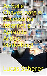 As Sete Chaves para o Sucesso na Internet e Aprenda Artigo Marketing!