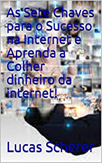 Livro As Sete Chaves para o Sucesso na Internet e Aprenda a Colher dinheiro da internet!