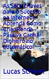 Livro As Sete Chaves para o Sucesso na Internet e Aprenda Como Criar Renda Passiva Ganhar Dinheiro no automático!