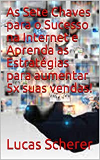 Livro As Sete Chaves para o Sucesso na Internet e Aprenda as Estratégias para aumentar 5x suas vendas!
