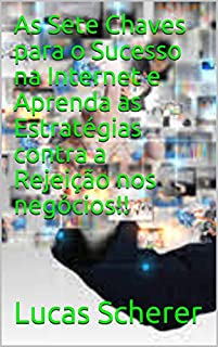 Livro As Sete Chaves para o Sucesso na Internet e Aprenda as Estratégias contra a Rejeição nos negócios!!