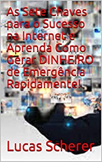 Livro As Sete Chaves para o Sucesso na Internet e Aprenda Como Gerar DINHEIRO de Emergência Rapidamente!