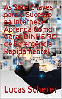 As Sete Chaves para o Sucesso na Internet e Aprenda Como Gerar DINHEIRO de Emergência Rapidamente!