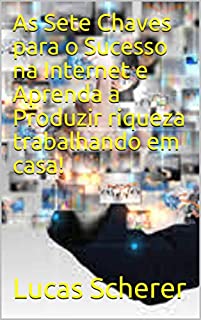 Livro As Sete Chaves para o Sucesso na Internet e Aprenda a Produzir riqueza trabalhando em casa!