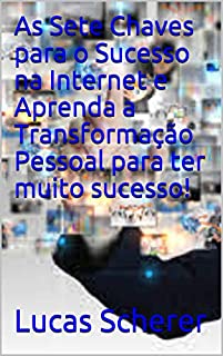 Livro As Sete Chaves para o Sucesso na Internet e Aprenda a Transformação Pessoal para ter muito sucesso!