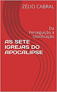 Livro AS SETE IGREJAS DO APOCALIPSE: Da Perseguição à Glorificação