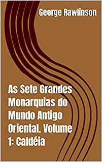 Livro As Sete Grandes Monarquias do Mundo Antigo Oriental. Volume 1: Caldéia