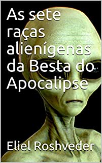 Livro As sete raças alienígenas da Besta do Apocalipse (INSTRUÇÃO PARA O APOCALIPSE QUE SE APROXIMA Livro 1)
