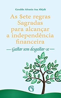 As sete regras Sagradas para alcançar a independência financeira: Gastar sem Desgastar