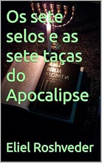 Livro Os sete selos e as sete taças do Apocalipse (INSTRUÇÃO PARA O APOCALIPSE QUE SE APROXIMA Livro 110)