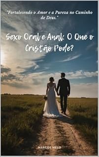 Livro Sexo Oral e Anal: O Que o Cristão Pode?: "Fortalecendo o Amor e a Pureza no Caminho de Deus."