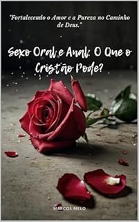 Livro Sexo Oral e Anal: O Que o Cristão Pode?: "Fortalecendo o Amor e a Pureza no Caminho de Deus."