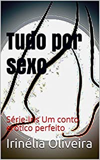 Livro Tudo por sexo:   Série-Iris Um conto erótico perfeito
